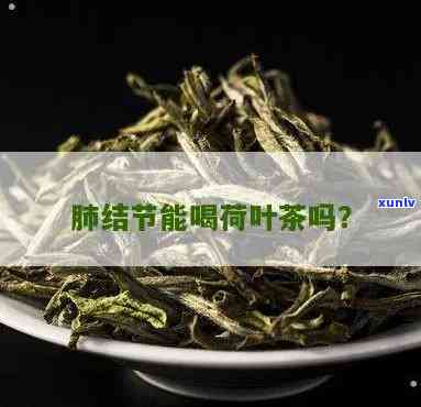 肺结节能喝茶叶茶吗好吗，肺结节患者能否喝茶？专家解析茶叶对病情的影响