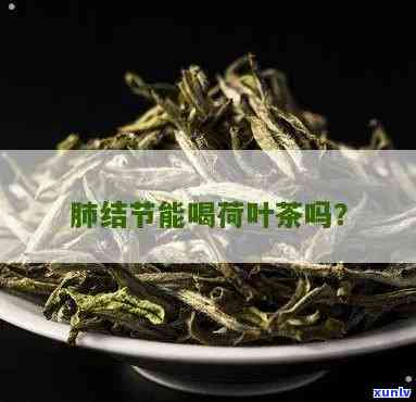 肺结节能喝茶叶茶吗-肺结节能喝茶叶茶吗女性