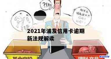 2021年浦发信用卡逾期新法规，2021年最新！浦发信用卡逾期将面临哪些法规？