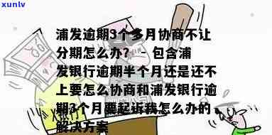 浦发逾期3个多月协商不让分期怎么办，浦发逾期3个月，协商分期被拒，怎样应对？