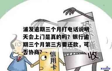 浦发逾期三个月打  说明天会上门是真的吗，浦发逾期三个月，接到  称明天会上门是不是可信？