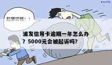 浦发银行逾期一年,金额5000会被起诉吗，逾期一年5000元，浦发银行会否对你提起诉讼？