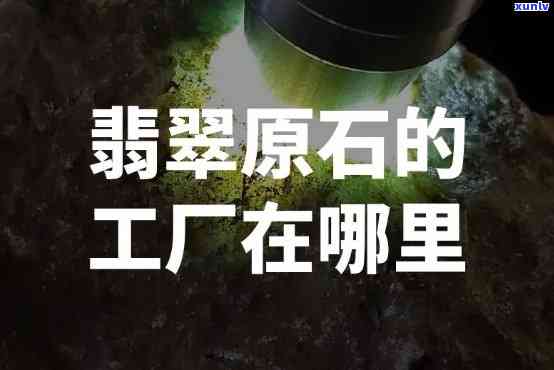 郴州翡翠原石加工厂位置查询：在哪里可以找到？