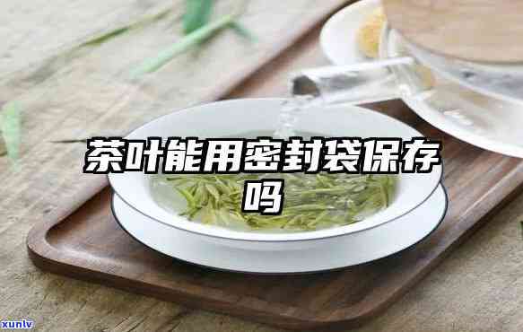 茶叶用密封袋装好吗-茶叶用密封袋装好吗能放多久