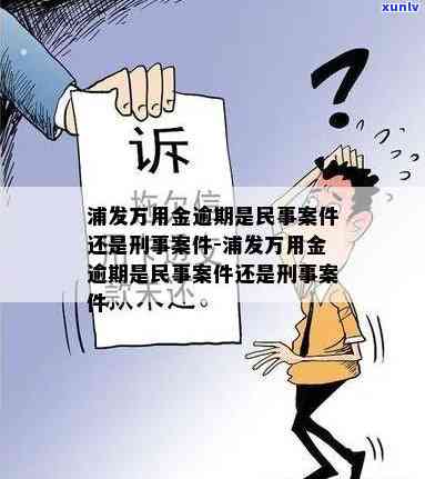 浦发万用金逾期：民事案件还是刑事案件？怎样解决逾期疑问？