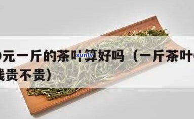 六百多一斤的茶叶：价格合理还是过高？