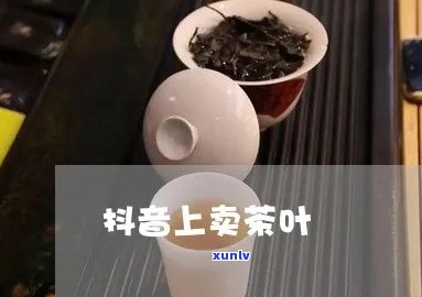 抖音上卖茶叶怎么样，探讨抖音卖茶叶的可行性与潜力