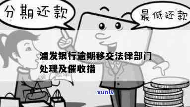 浦发逾期说下发分行-浦发逾期后将逾期情况移交法律部门催讨了怎么办