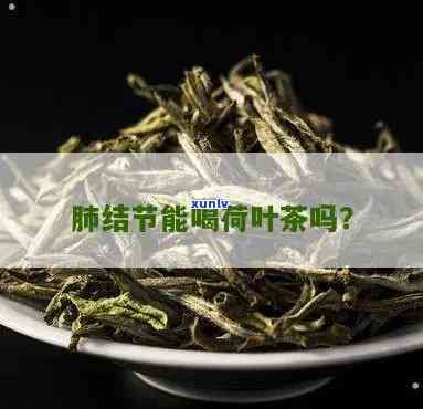 肺结节能不能喝茶叶-肺结节能不能喝茶叶水