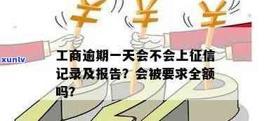 工商逾期一天会被请求全额吗，工商逾期一天是不是会被请求全额还款？