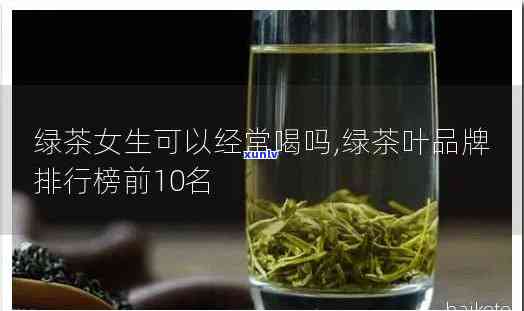 适合女孩子喝的茶叶排行榜，绿茶、玫瑰花茶等十大最适合女性饮用的茶叶排行榜