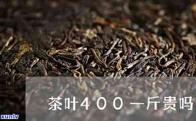 400块一斤的茶叶-400块一斤的茶叶算贵吗