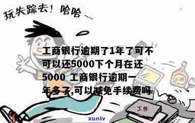 工商银行逾期一年多了，可以先还5000，下月再还5000并减免手续费吗？