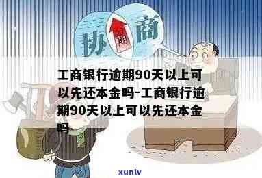 工商银行逾期90天以上可以先还本金吗，工行逾期90天以上，能否先偿还本金？