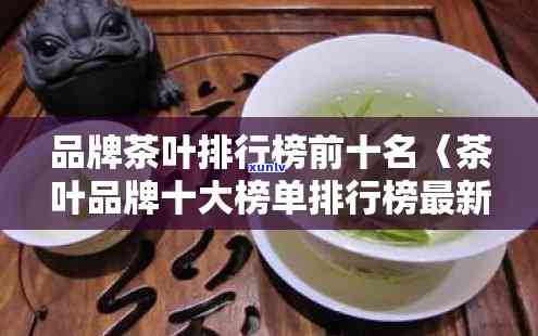 十大茶叶排行榜一下，揭秘茶：最新十大茶叶排行榜出炉！