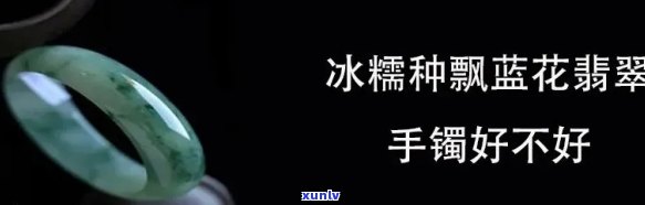 飘蓝花翡翠手镯的特点、寓意与选购建议：适合哪个年龄段？什么种水的飘蓝花更好？属于什么档次？