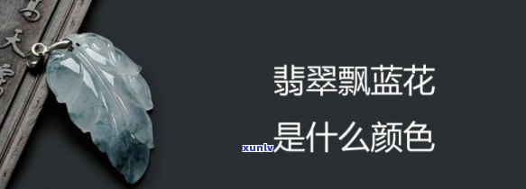 翡翠飘蓝花是什么颜色，探秘翡翠之谜：什么是翡翠飘蓝花？