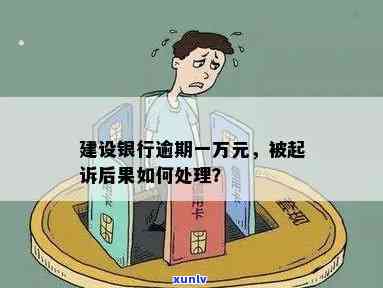 建设银行逾期一万多，会被起诉吗？后果是什么？应该怎么办？