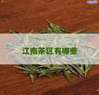 江南茶区有哪些茶叶品种，探秘江南茶区：多种茶叶品种介绍