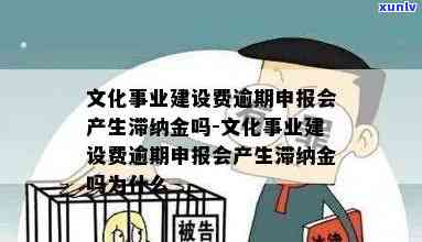 文化建设事业费逾期申报有罚款吗，逾期申报文化建设事业费是不是会产生罚款？