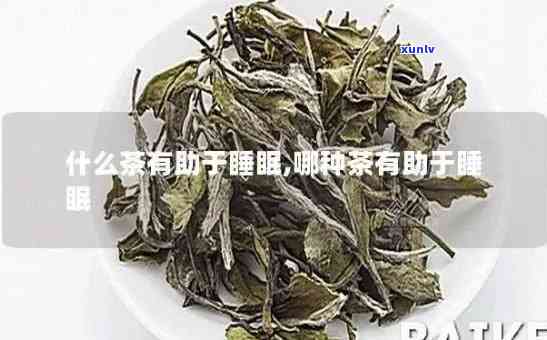 有助于睡眠茶叶有哪些，探究有助于睡眠的茶叶种类及其功效