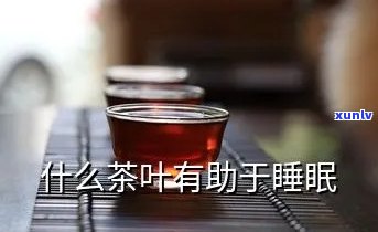 对睡眠有帮助的茶叶-对睡眠有帮助的茶叶有那些