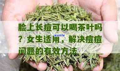 长痘可以喝茶叶茶吗？女生必看！解析长痘与饮茶的关系及调理 *** 