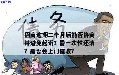 招商逾期三个月：是不是会被起诉？需一次性还清吗？会上门吗？逾期后还能协商吗？被报案后多长时间会起诉？