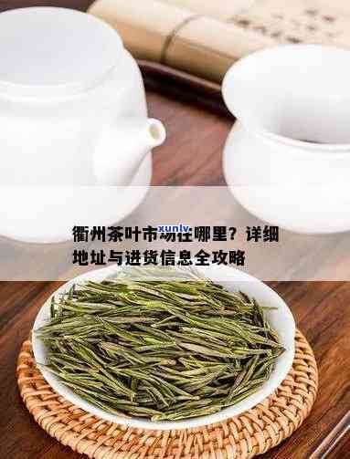 寻找衢州茶叶市场？这里告诉你！全城茶叶、茶具购买指南