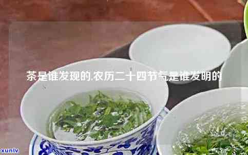 茶叶什么时候发明的，揭秘历：茶叶究竟是何时被发明的？