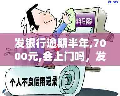 广发银行逾期半年7000元会否上门？