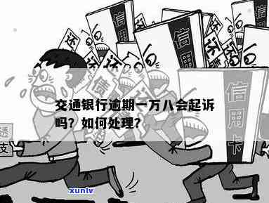 交通银行7万逾期是不是会起诉？结果及解决办法