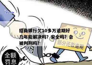 招行逾期10万半年还不起会被判刑吗，逾期10万半年未还，是不是会被判刑？——关于招行信用卡逾期的法律疑问解析