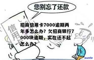 招商信用卡7000逾期两年会产生什么结果？应怎样解决？