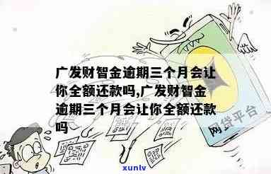 广发财智金逾期三年怎么办？有无宽限期、全额还款请求及能否继续申请？