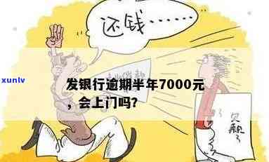 广发银行逾期半年,7000元,会上门吗，逾期半年，广发银行7000元欠款：是不是会面临上门？