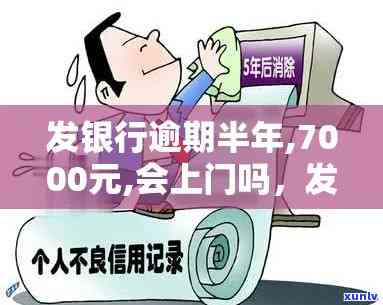 广发银行逾期半年,7000元,会上门吗，逾期半年，广发银行7000元欠款：是不是会面临上门？