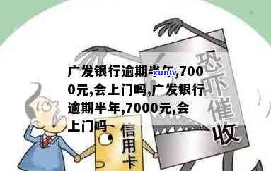 广发银行逾期半年,7000元,会上门吗，逾期半年，广发银行7000元欠款：是不是会面临上门？