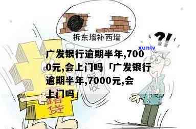 广发银行逾期半年,7000元,会上门吗，逾期半年，广发银行7000元欠款：是否会面临上门？