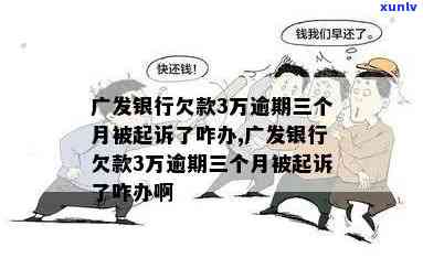 广发银行逾期三期会起诉：欠款3万逾期三个月被起诉，怎么办？逾期3个月欠款5000会上门吗？广发逾期3年，全额还款请求怎样应对？