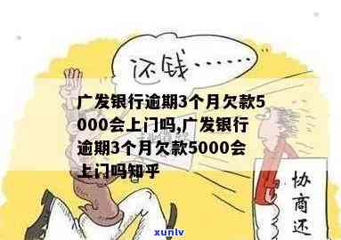 广发银行逾期3个月欠款5000会上门吗，逾期3个月，广发银行欠款5000元，是不是会有人上门？