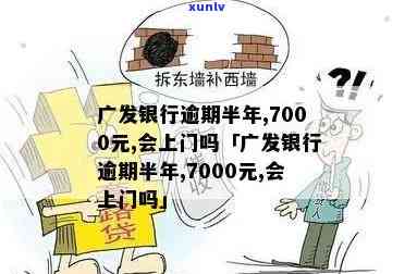 广发银行逾期半年,7000元,会上门吗，广发银行逾期半年，7000元未还，是不是会有工作人员上门？