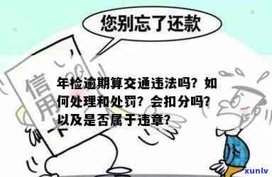 交通法规逾期未年检怎么处罚？逾期未年检处罚后可以上路吗？