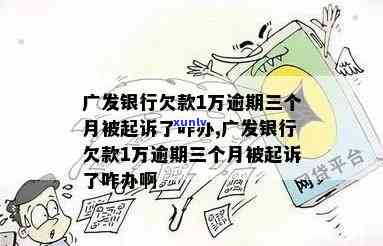 广发银行欠款2万多应该说起诉我会怎么样？逾期三个月、被起诉会影响家人吗？