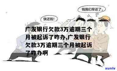 广发银行欠款2万多应说起诉我会怎么样？逾期三个月、被起诉会作用家人吗？