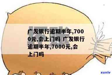 广发银行逾期半年,7000元,会上门吗？逾期多久才会被上门？