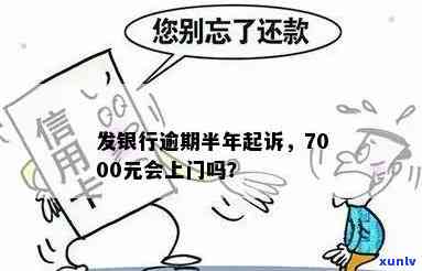 广发银行逾期半年,7000元,会上门吗？逾期多久才会被上门？