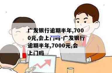 广发银行逾期半年,7000元,会上门吗？逾期多久才会被上门？