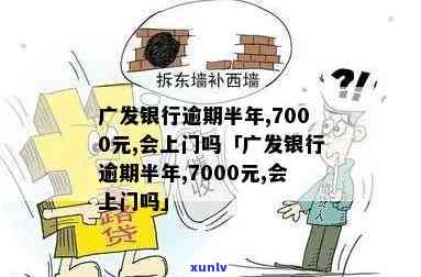 广发银行逾期半年,7000元,会上门吗？逾期多久才会被上门？