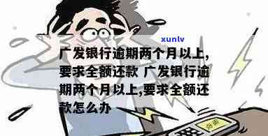 广发银行逾期两个月以上请求全额还款：合法吗？无法偿还怎么办？